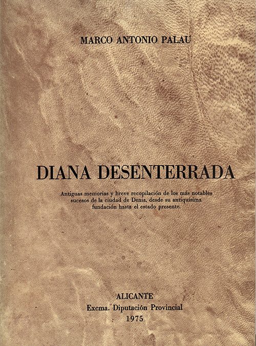 Diana desenterrada. Antiguas memorias y breve recopilación de los más notables sucesos de la ciudad de Denia, desde su antiquísima fundación hasta el estado presente.