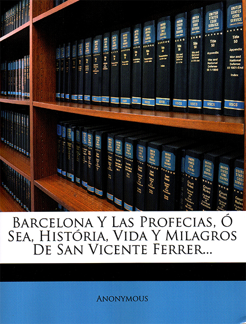 Barcelona Y Las Profecias. Ó Sea, História, Vida Y Milagros De San Vicente Ferrer